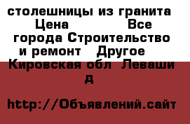 столешницы из гранита › Цена ­ 17 000 - Все города Строительство и ремонт » Другое   . Кировская обл.,Леваши д.